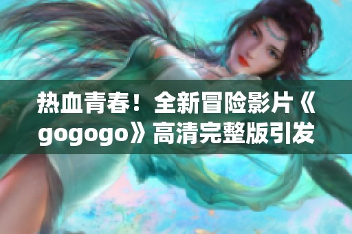 热血青春！全新冒险影片《gogogo》高清完整版引发观众期待