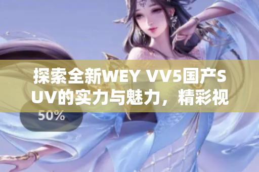 探索全新WEY VV5国产SUV的实力与魅力，精彩视频抢先看