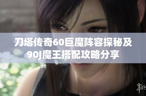 刀塔传奇60巨魔阵容探秘及90J魔王搭配攻略分享