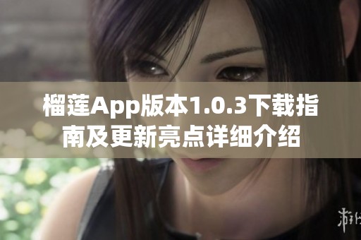 榴莲App版本1.0.3下载指南及更新亮点详细介绍