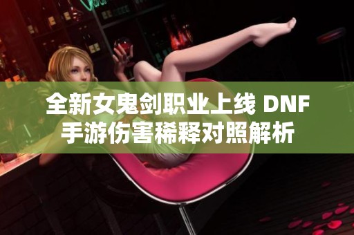 全新女鬼剑职业上线 DNF手游伤害稀释对照解析