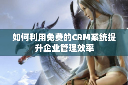 如何利用免费的CRM系统提升企业管理效率