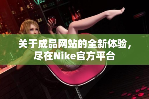 关于成品网站的全新体验，尽在Nike官方平台