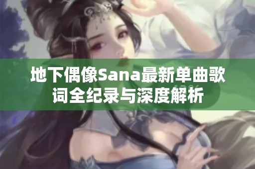 地下偶像Sana最新单曲歌词全纪录与深度解析