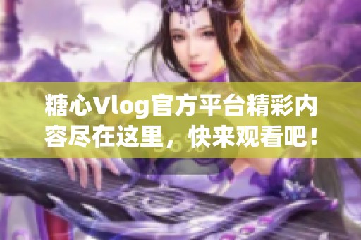 糖心Vlog官方平台精彩内容尽在这里，快来观看吧！