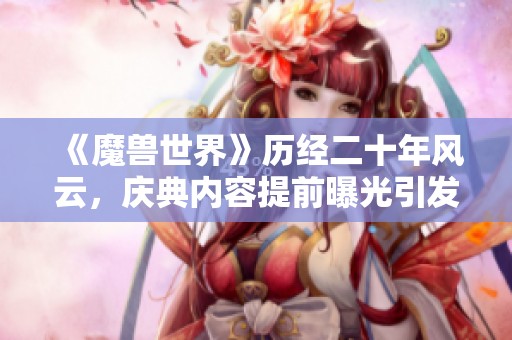 《魔兽世界》历经二十年风云，庆典内容提前曝光引发玩家期待