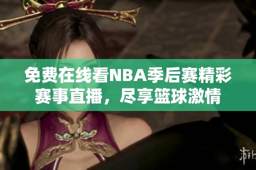 免费在线看NBA季后赛精彩赛事直播，尽享篮球激情