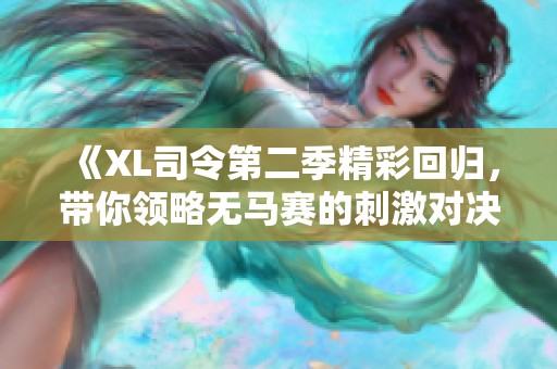 《XL司令第二季精彩回归，带你领略无马赛的刺激对决》