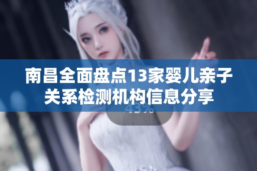 南昌全面盘点13家婴儿亲子关系检测机构信息分享