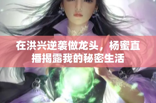 在洪兴逆袭做龙头，杨蜜直播揭露我的秘密生活