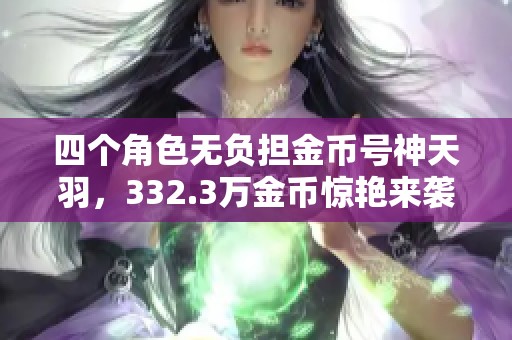 四个角色无负担金币号神天羽，332.3万金币惊艳来袭