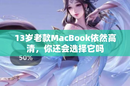 13岁老款MacBook依然高清，你还会选择它吗