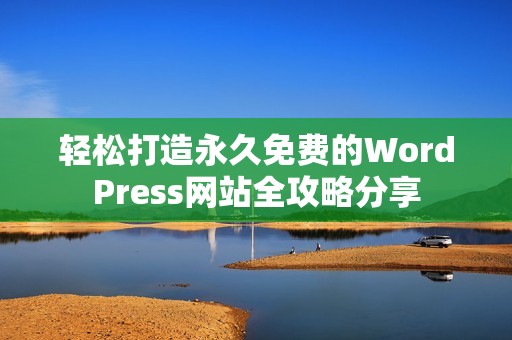 轻松打造永久免费的WordPress网站全攻略分享