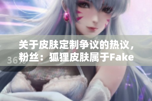 关于皮肤定制争议的热议，粉丝：狐狸皮肤属于Faker