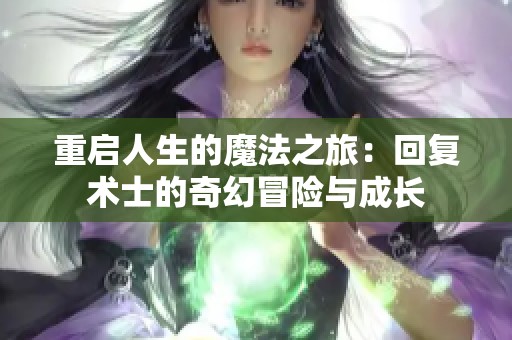 重启人生的魔法之旅：回复术士的奇幻冒险与成长