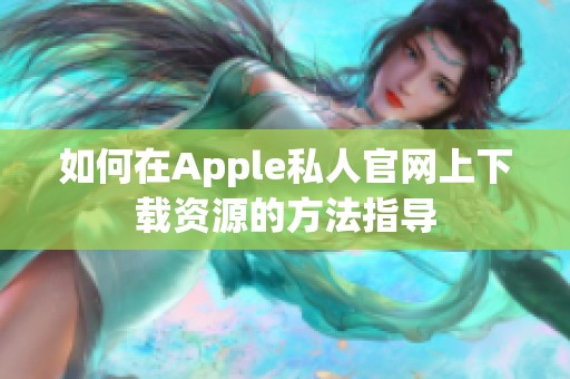 如何在Apple私人官网上下载资源的方法指导