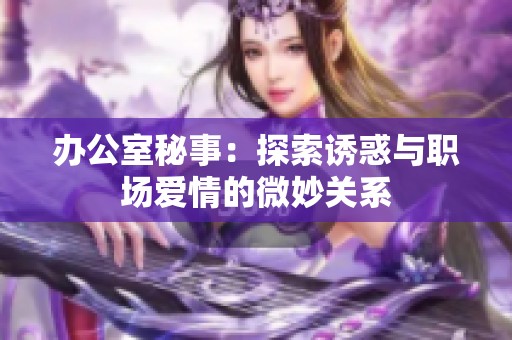 办公室秘事：探索诱惑与职场爱情的微妙关系