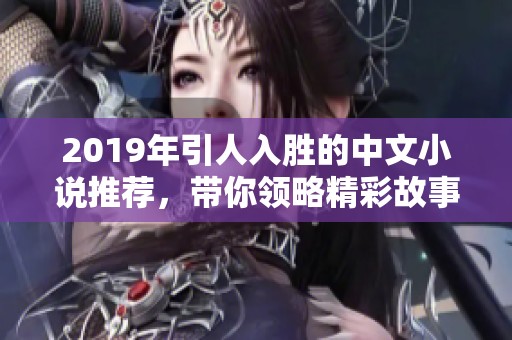 2019年引人入胜的中文小说推荐，带你领略精彩故事世界