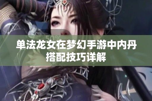 单法龙女在梦幻手游中内丹搭配技巧详解