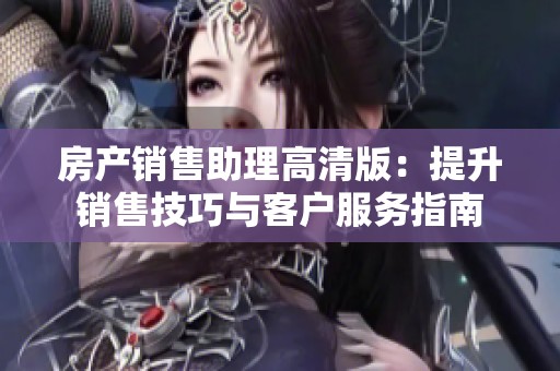 房产销售助理高清版：提升销售技巧与客户服务指南