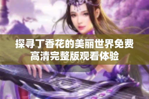 探寻丁香花的美丽世界免费高清完整版观看体验