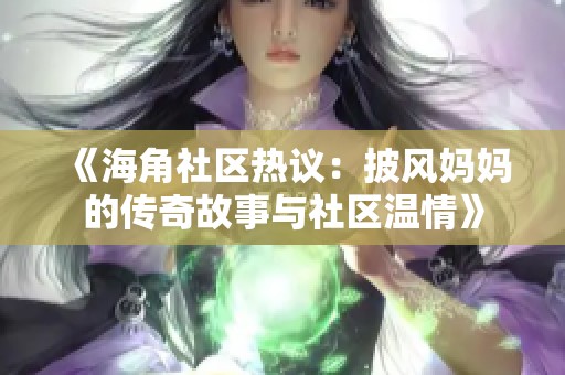 《海角社区热议：披风妈妈的传奇故事与社区温情》