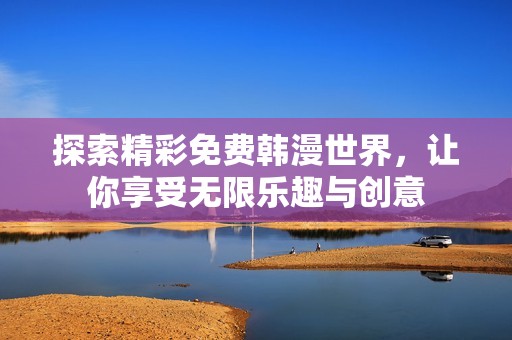 探索精彩免费韩漫世界，让你享受无限乐趣与创意