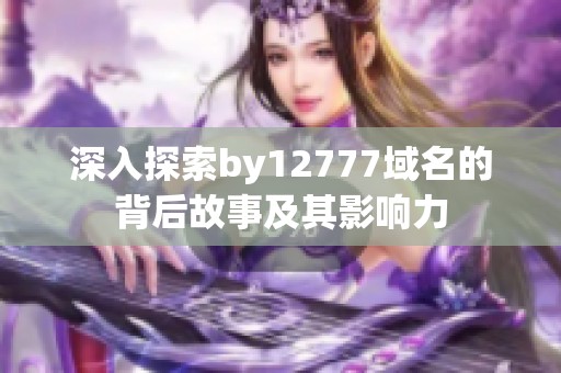 深入探索by12777域名的背后故事及其影响力