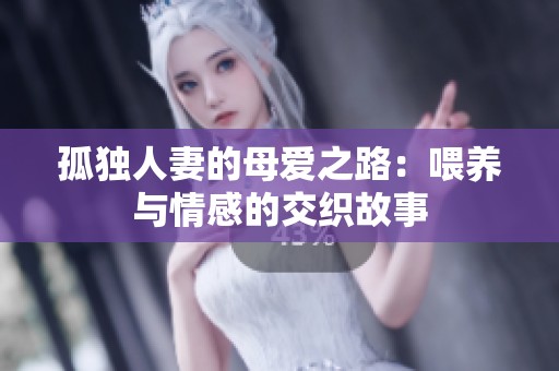 孤独人妻的母爱之路：喂养与情感的交织故事