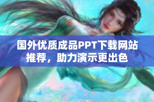 国外优质成品PPT下载网站推荐，助力演示更出色