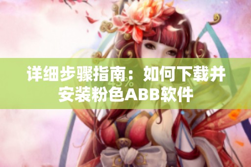 详细步骤指南：如何下载并安装粉色ABB软件