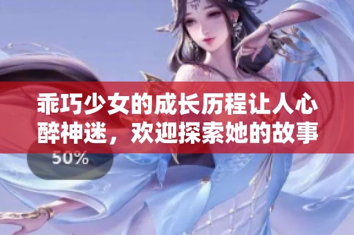 乖巧少女的成长历程让人心醉神迷，欢迎探索她的故事