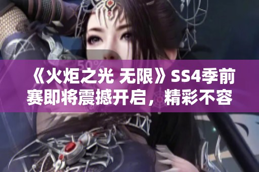 《火炬之光 无限》SS4季前赛即将震撼开启，精彩不容错过！