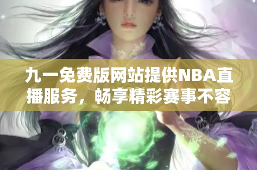 九一免费版网站提供NBA直播服务，畅享精彩赛事不容错过