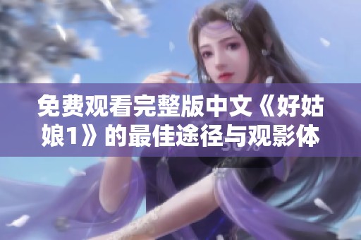 免费观看完整版中文《好姑娘1》的最佳途径与观影体验分享