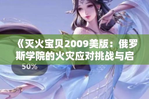 《灭火宝贝2009美版：俄罗斯学院的火灾应对挑战与启示》