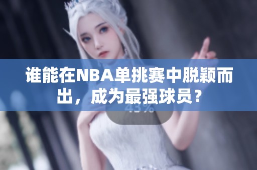 谁能在NBA单挑赛中脱颖而出，成为最强球员？