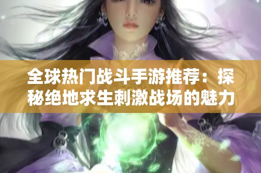 全球热门战斗手游推荐：探秘绝地求生刺激战场的魅力与特色