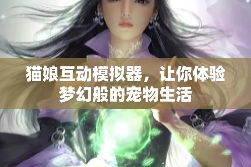 猫娘互动模拟器，让你体验梦幻般的宠物生活