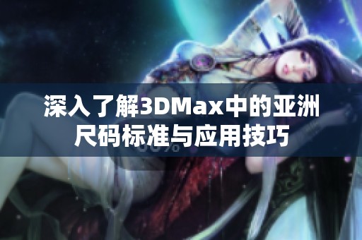 深入了解3DMax中的亚洲尺码标准与应用技巧