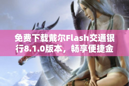 免费下载戴尔Flash交通银行8.1.0版本，畅享便捷金融服务