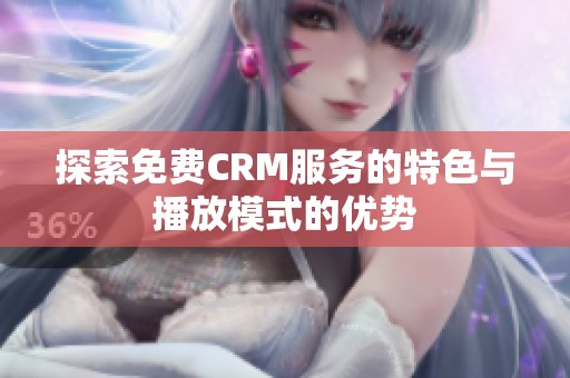 探索免费CRM服务的特色与播放模式的优势