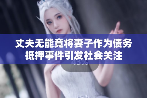 丈夫无能竟将妻子作为债务抵押事件引发社会关注