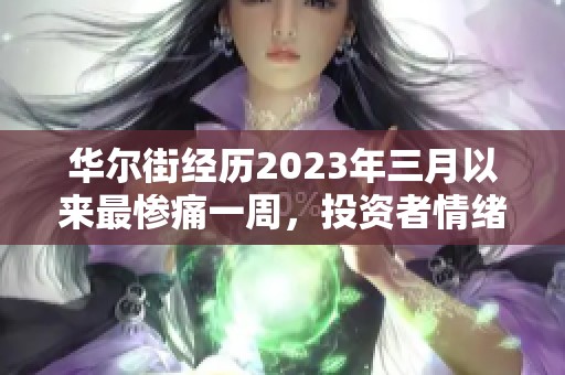 华尔街经历2023年三月以来最惨痛一周，投资者情绪低迷