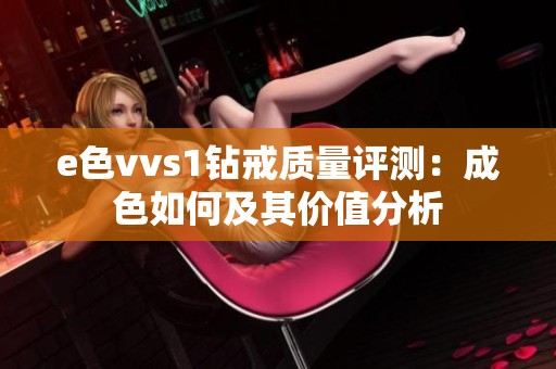 e色vvs1钻戒质量评测：成色如何及其价值分析