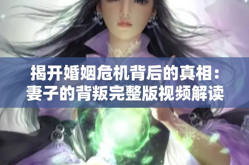 揭开婚姻危机背后的真相：妻子的背叛完整版视频解读