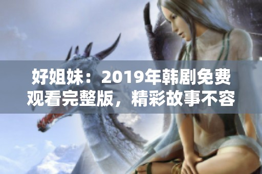 好姐妹：2019年韩剧免费观看完整版，精彩故事不容错过