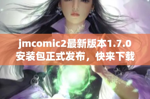 jmcomic2最新版本1.7.0安装包正式发布，快来下载体验！