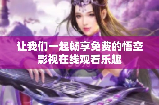 让我们一起畅享免费的悟空影视在线观看乐趣