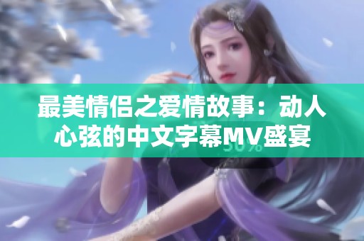 最美情侣之爱情故事：动人心弦的中文字幕MV盛宴